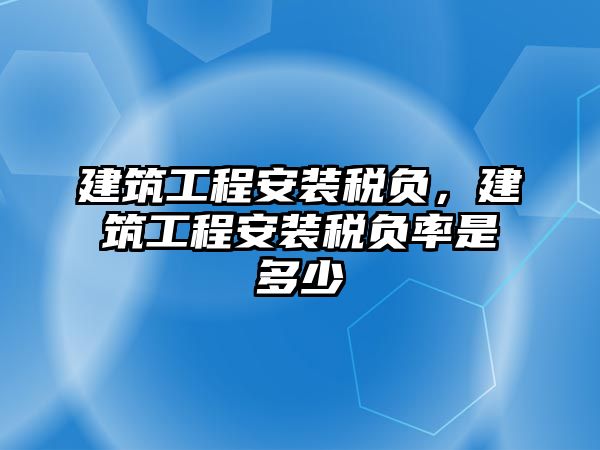 建筑工程安裝稅負，建筑工程安裝稅負率是多少