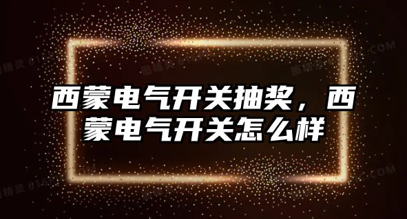 西蒙電氣開關抽獎，西蒙電氣開關怎么樣