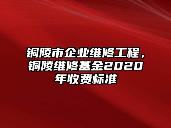 銅陵市企業維修工程，銅陵維修基金2020年收費標準