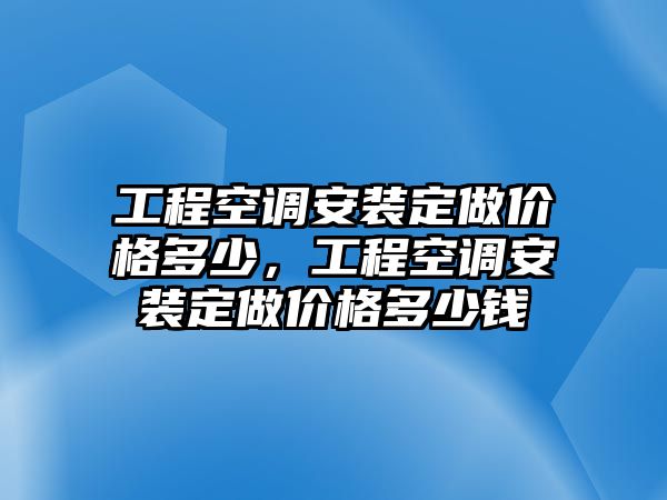 工程空調安裝定做價格多少，工程空調安裝定做價格多少錢