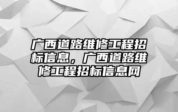 廣西道路維修工程招標信息，廣西道路維修工程招標信息網