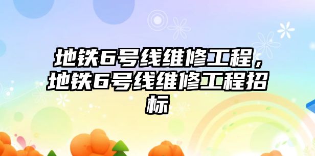 地鐵6號線維修工程，地鐵6號線維修工程招標