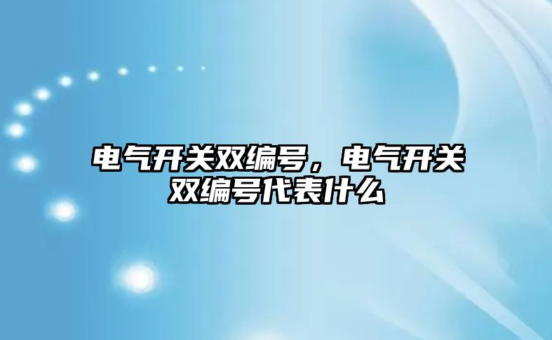 電氣開關雙編號，電氣開關雙編號代表什么