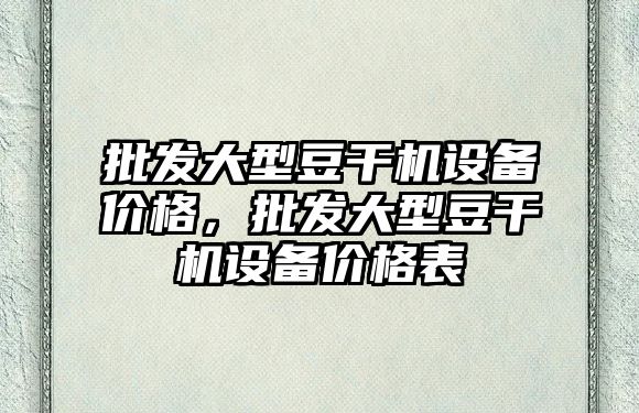 批發大型豆干機設備價格，批發大型豆干機設備價格表