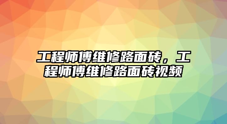 工程師傅維修路面磚，工程師傅維修路面磚視頻