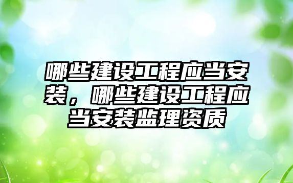 哪些建設工程應當安裝，哪些建設工程應當安裝監理資質