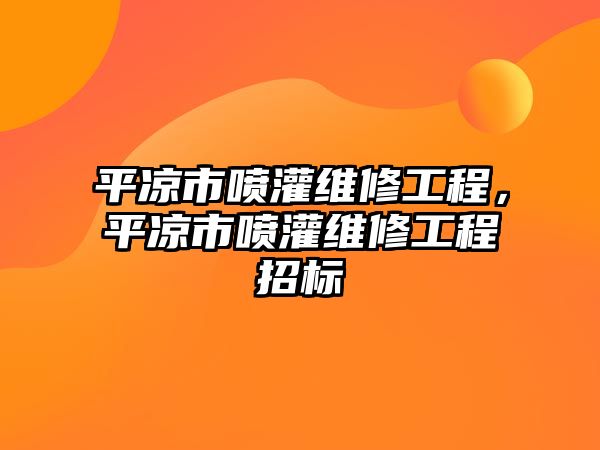 平涼市噴灌維修工程，平涼市噴灌維修工程招標