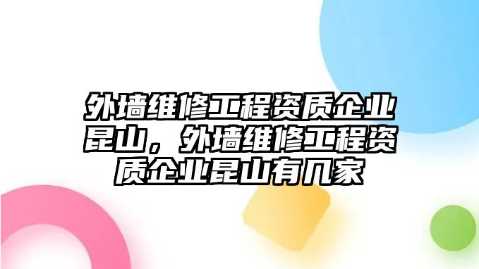 外墻維修工程資質企業昆山，外墻維修工程資質企業昆山有幾家