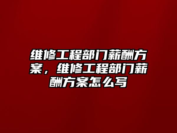 維修工程部門薪酬方案，維修工程部門薪酬方案怎么寫