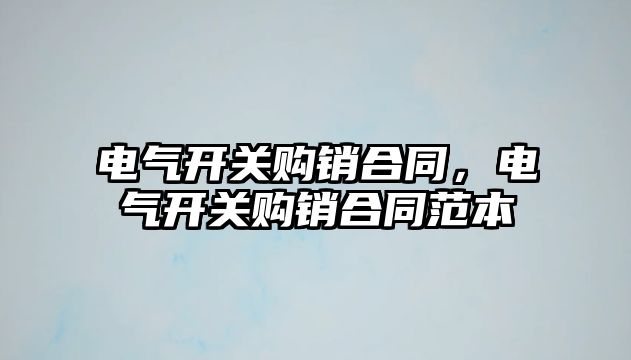 電氣開關購銷合同，電氣開關購銷合同范本