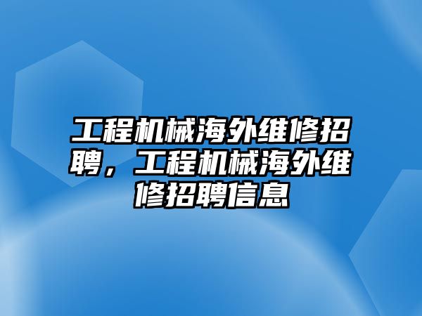 工程機械海外維修招聘，工程機械海外維修招聘信息