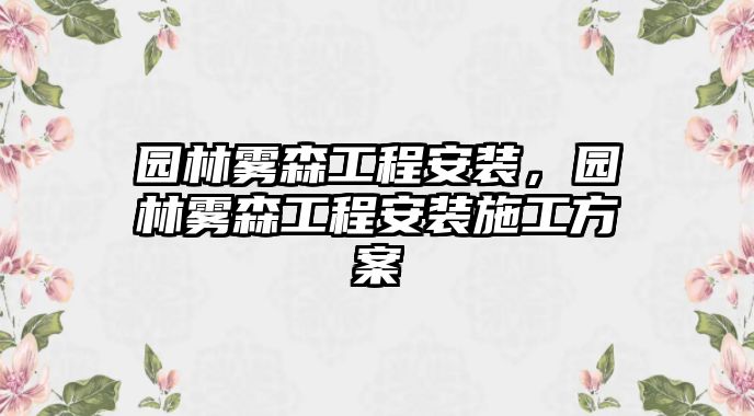 園林霧森工程安裝，園林霧森工程安裝施工方案