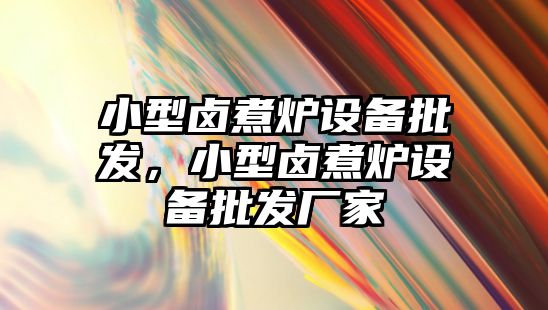 小型鹵煮爐設備批發，小型鹵煮爐設備批發廠家