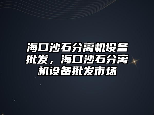 海口沙石分離機設備批發，海口沙石分離機設備批發市場