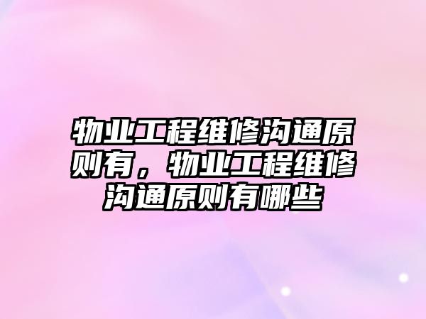 物業工程維修溝通原則有，物業工程維修溝通原則有哪些