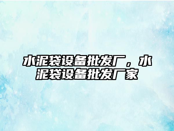 水泥袋設備批發廠，水泥袋設備批發廠家