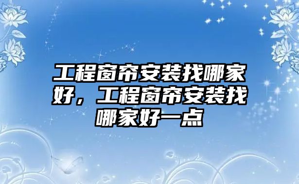 工程窗簾安裝找哪家好，工程窗簾安裝找哪家好一點