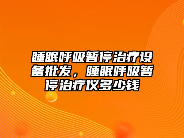 睡眠呼吸暫停治療設備批發，睡眠呼吸暫停治療儀多少錢