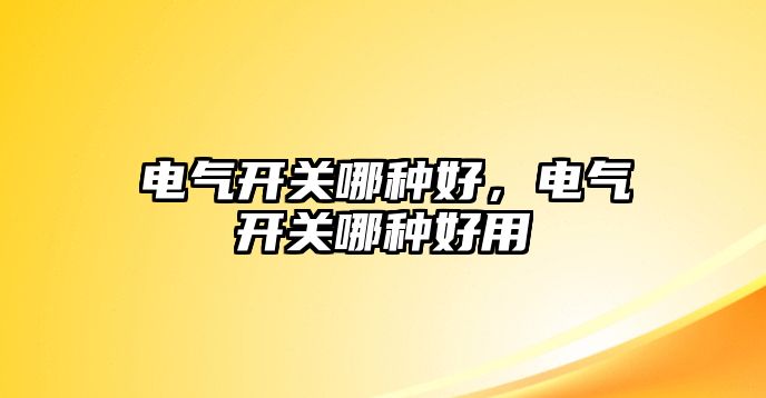 電氣開關哪種好，電氣開關哪種好用