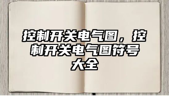 控制開關電氣圖，控制開關電氣圖符號大全