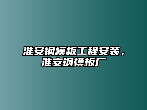 淮安鋼模板工程安裝，淮安鋼模板廠