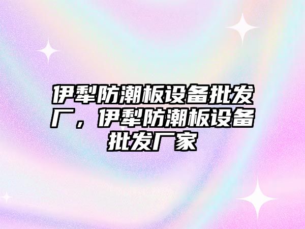 伊犁防潮板設備批發廠，伊犁防潮板設備批發廠家