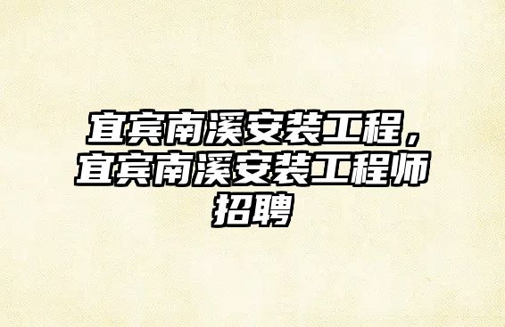 宜賓南溪安裝工程，宜賓南溪安裝工程師招聘