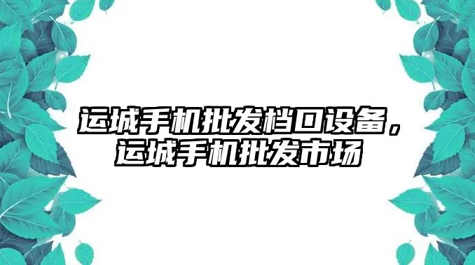 運城手機批發檔口設備，運城手機批發市場