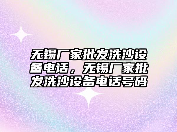 無錫廠家批發洗沙設備電話，無錫廠家批發洗沙設備電話號碼