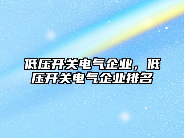 低壓開關電氣企業，低壓開關電氣企業排名