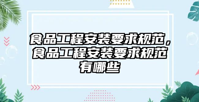 食品工程安裝要求規范，食品工程安裝要求規范有哪些