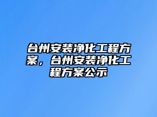 臺州安裝凈化工程方案，臺州安裝凈化工程方案公示