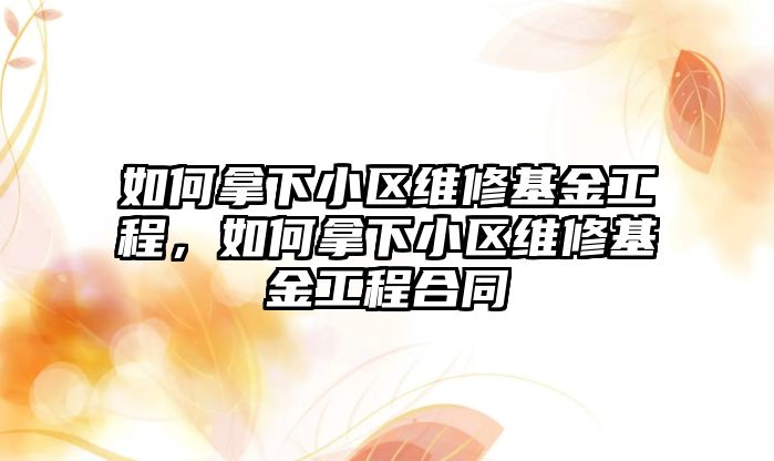 如何拿下小區維修基金工程，如何拿下小區維修基金工程合同