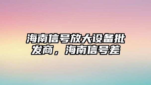 海南信號放大設備批發商，海南信號差