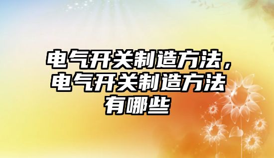 電氣開關制造方法，電氣開關制造方法有哪些