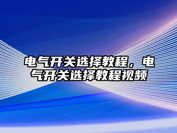 電氣開關選擇教程，電氣開關選擇教程視頻