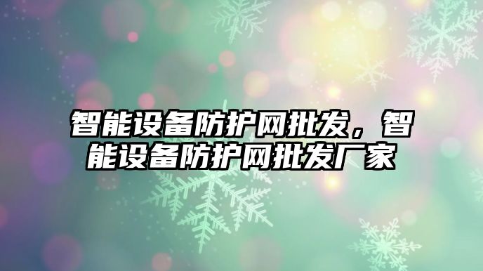 智能設備防護網批發，智能設備防護網批發廠家