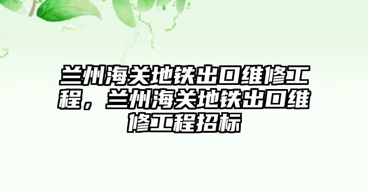 蘭州海關地鐵出口維修工程，蘭州海關地鐵出口維修工程招標