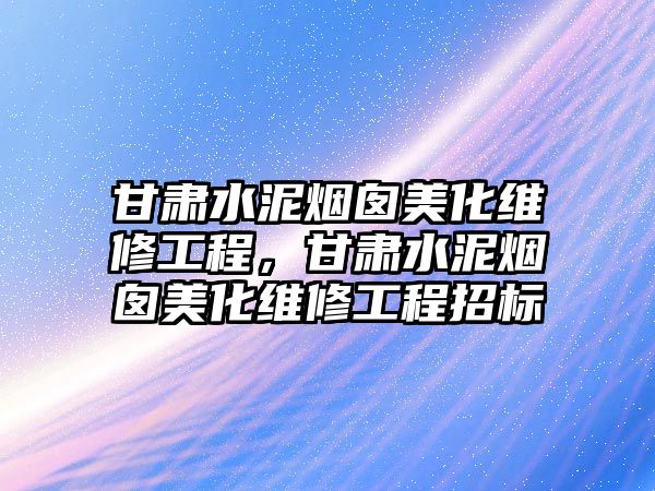 甘肅水泥煙囪美化維修工程，甘肅水泥煙囪美化維修工程招標