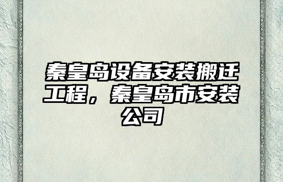 秦皇島設備安裝搬遷工程，秦皇島市安裝公司