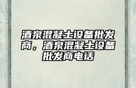 酒泉混凝土設備批發商，酒泉混凝土設備批發商電話