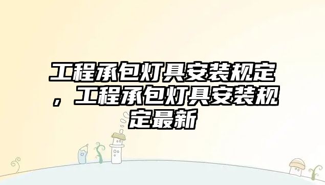 工程承包燈具安裝規定，工程承包燈具安裝規定最新