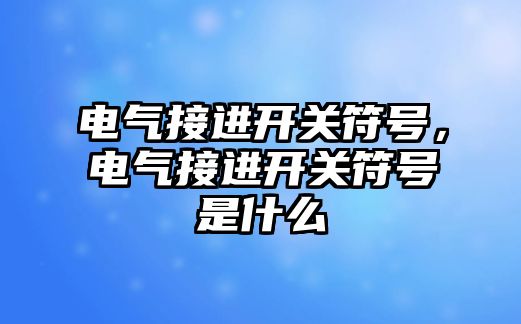 電氣接進開關符號，電氣接進開關符號是什么