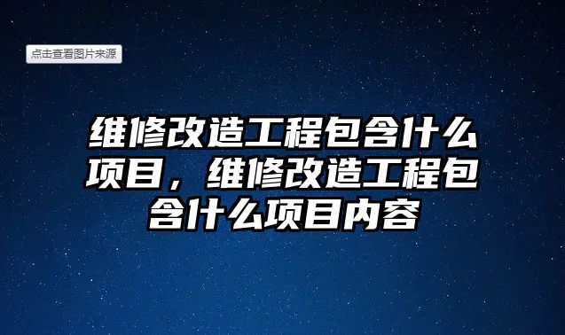 維修改造工程包含什么項目，維修改造工程包含什么項目內容