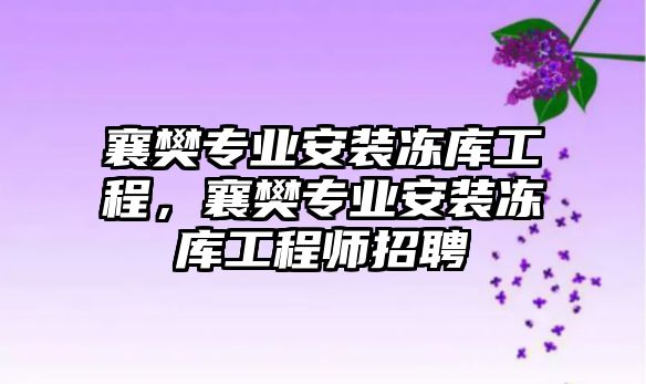 襄樊專業安裝凍庫工程，襄樊專業安裝凍庫工程師招聘