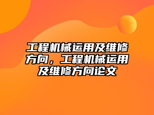 工程機械運用及維修方向，工程機械運用及維修方向論文