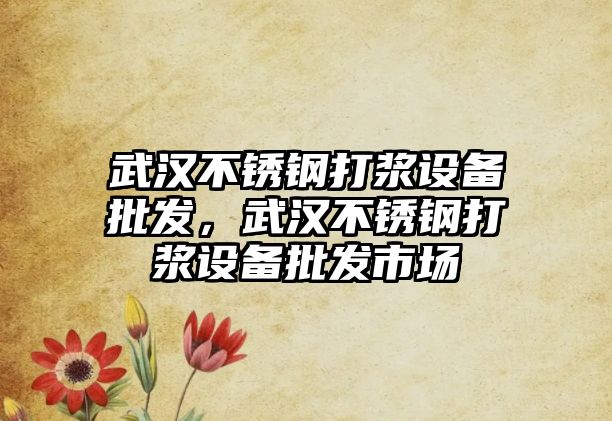 武漢不銹鋼打漿設備批發，武漢不銹鋼打漿設備批發市場