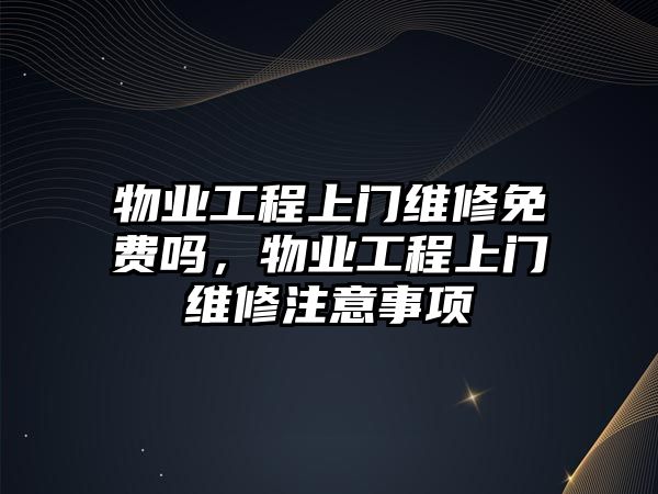 物業工程上門維修免費嗎，物業工程上門維修注意事項