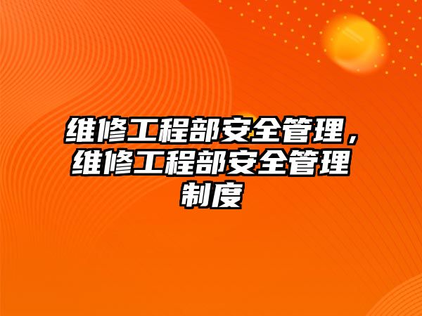 維修工程部安全管理，維修工程部安全管理制度