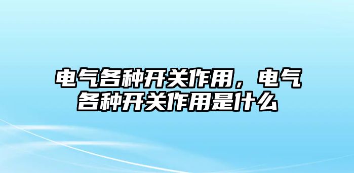 電氣各種開關作用，電氣各種開關作用是什么